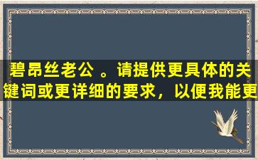 碧昂丝老公 。请提供更具体的关键词或更详细的要求，以便我能更好地为您服务。